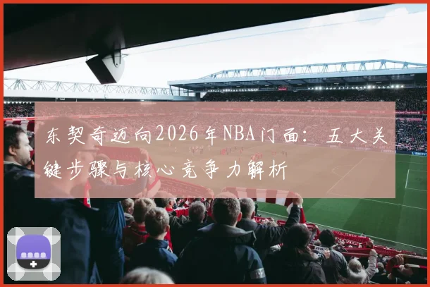 东契奇迈向2026年NBA门面：五大关键步骤与核心竞争力解析