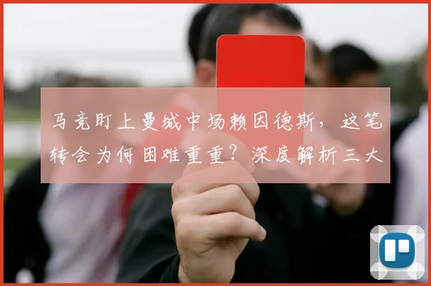 马竞盯上曼城中场赖因德斯，这笔转会为何困难重重？深度解析三大挑战