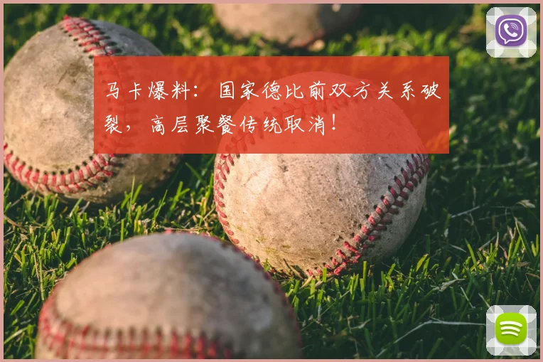 马卡爆料：国家德比前双方关系破裂，高层聚餐传统取消！